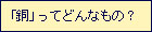「銅」ってどんなもの？